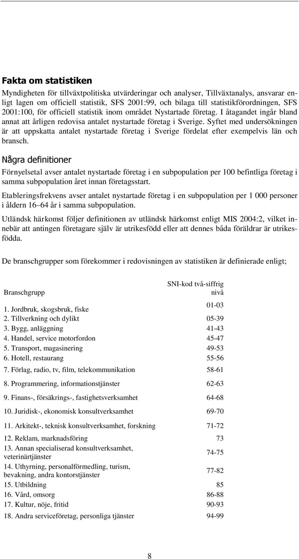 Syftet med undersökningen är att uppskatta antalet nystartade företag i Sverige fördelat efter exempelvis län och bransch.