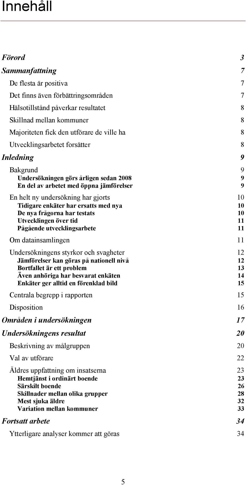 har ersatts med nya 10 De nya frågorna har testats 10 Utvecklingen över tid 11 Pågående utvecklingsarbete 11 Om datainsamlingen 11 Undersökningens styrkor och svagheter 12 Jämförelser kan göras på