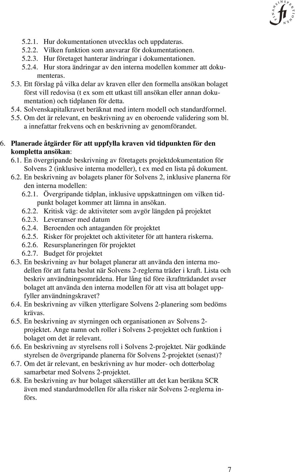 Ett förslag på vilka delar av kraven eller den formella ansökan bolaget först vill redovisa (t ex som ett utkast till ansökan eller annan dokumentation) och tidplanen för detta. 5.4.