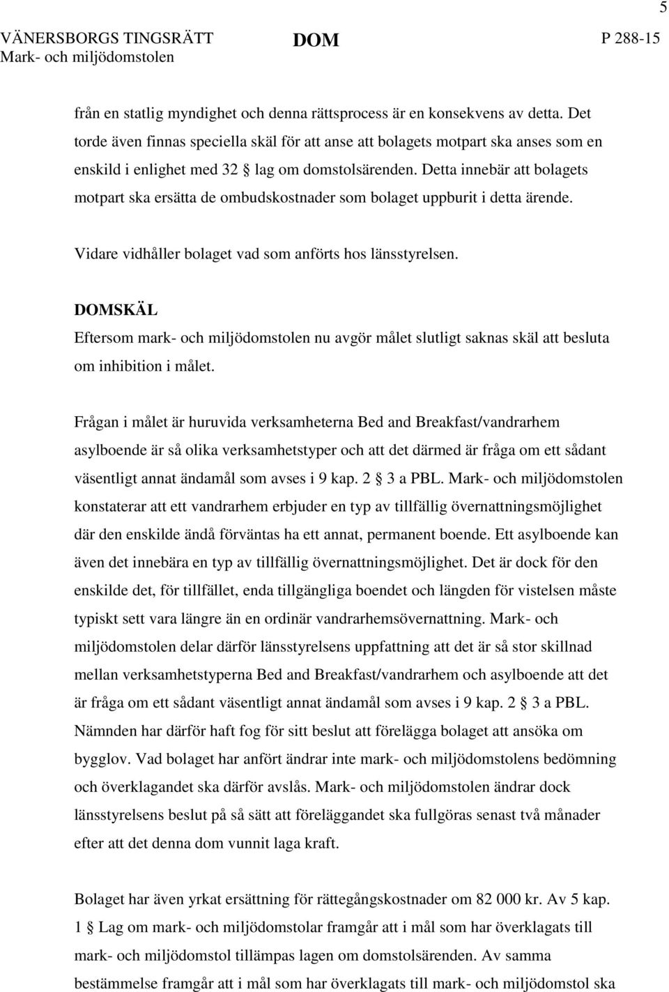 Detta innebär att bolagets motpart ska ersätta de ombudskostnader som bolaget uppburit i detta ärende. Vidare vidhåller bolaget vad som anförts hos länsstyrelsen.