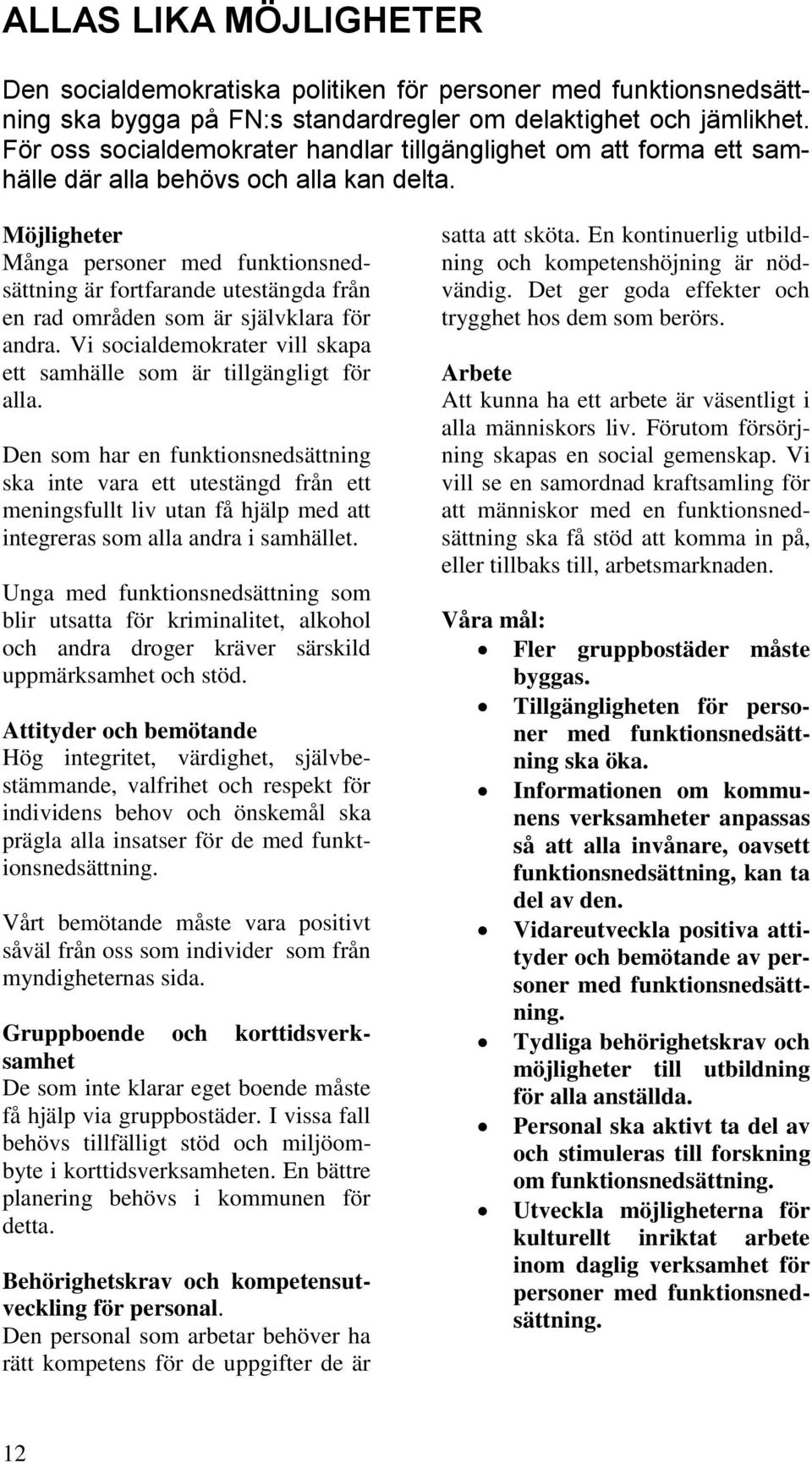 Möjligheter Många personer med funktionsnedsättning är fortfarande utestängda från en rad områden som är självklara för andra. Vi socialdemokrater vill skapa ett samhälle som är tillgängligt för alla.