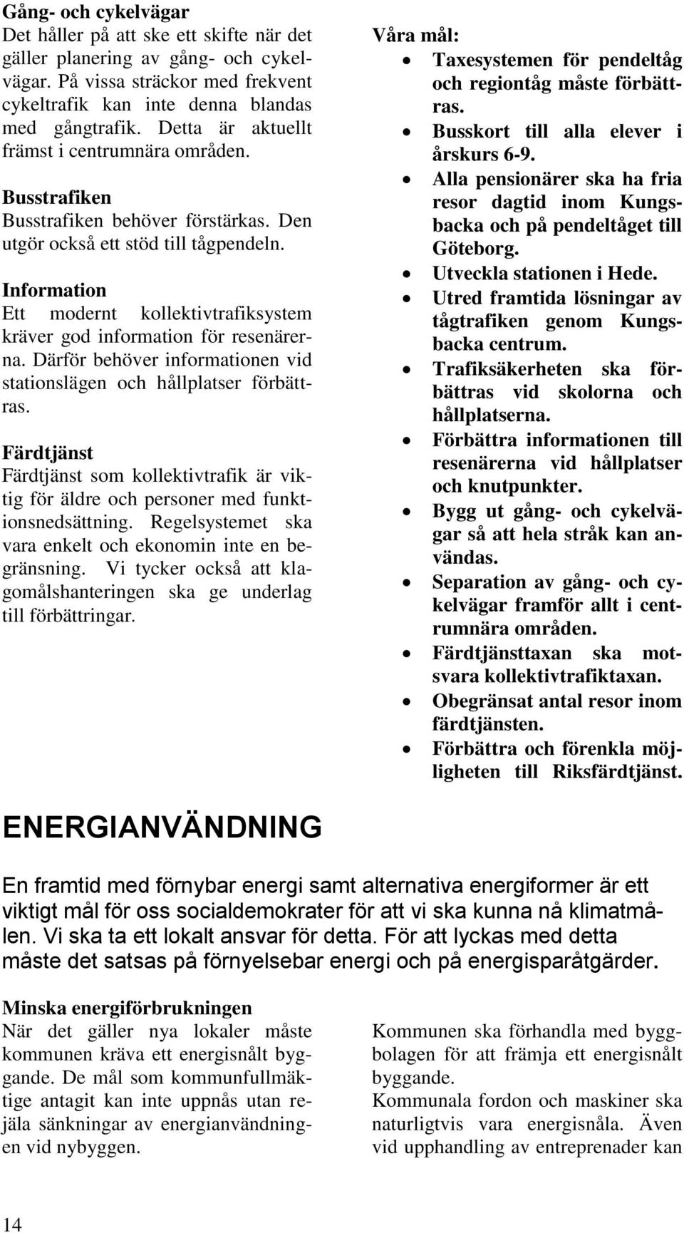 Information Ett modernt kollektivtrafiksystem kräver god information för resenärerna. Därför behöver informationen vid stationslägen och hållplatser förbättras.