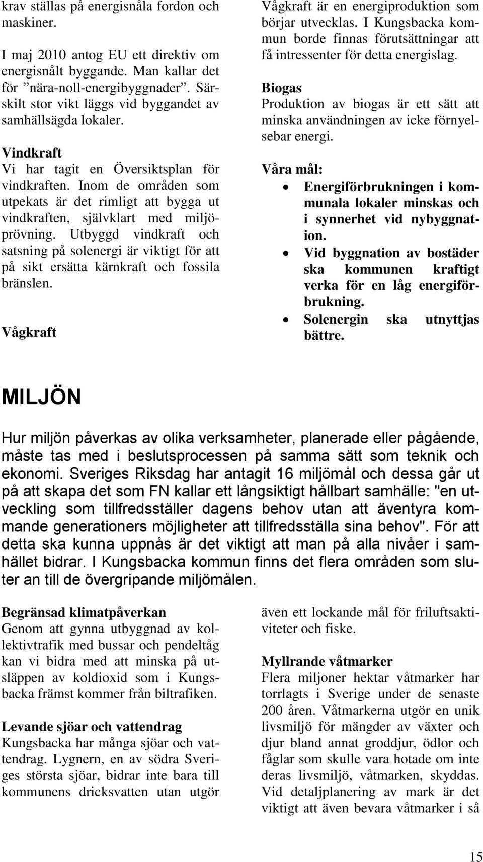 Inom de områden som utpekats är det rimligt att bygga ut vindkraften, självklart med miljöprövning.