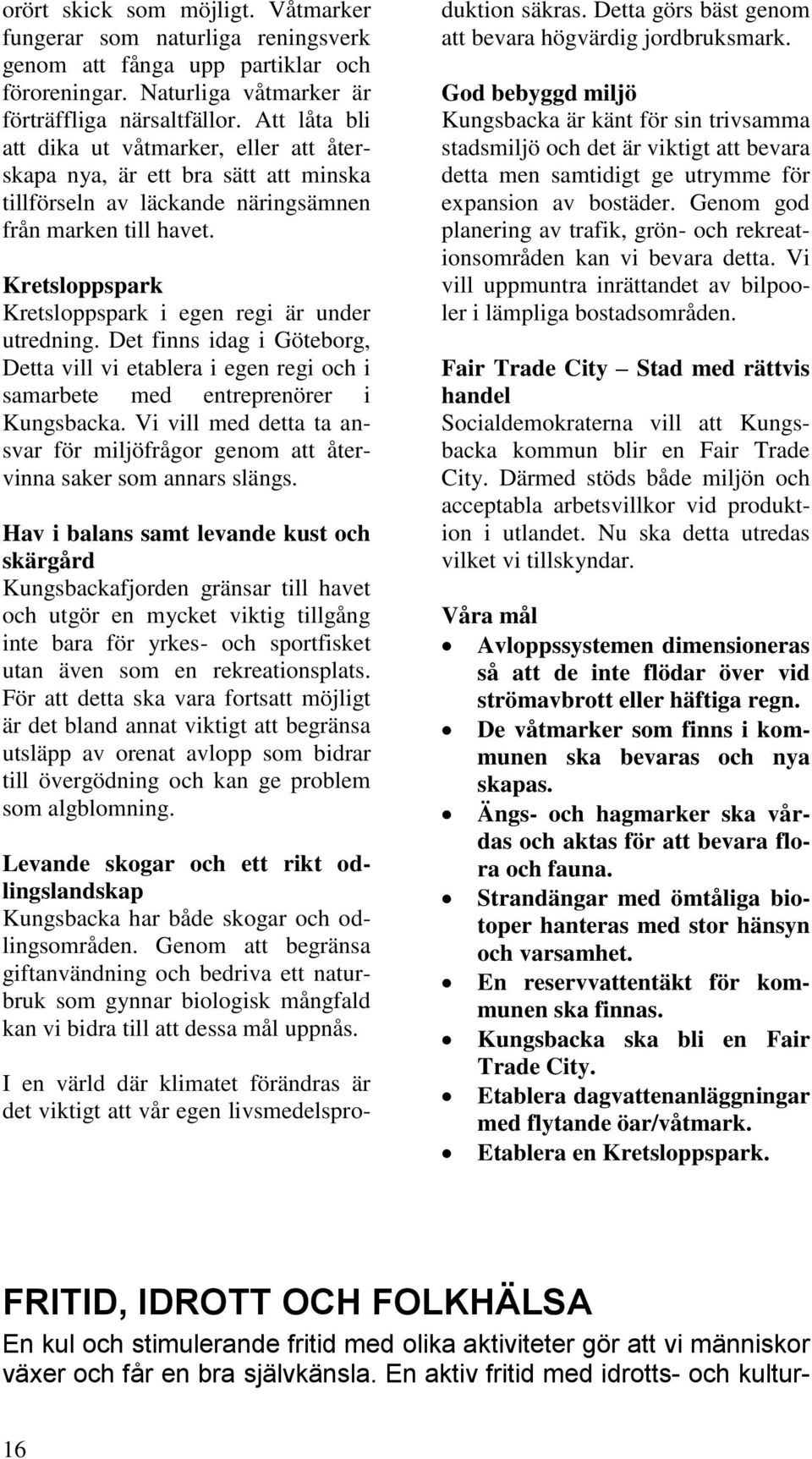 Kretsloppspark Kretsloppspark i egen regi är under utredning. Det finns idag i Göteborg, Detta vill vi etablera i egen regi och i samarbete med entreprenörer i Kungsbacka.