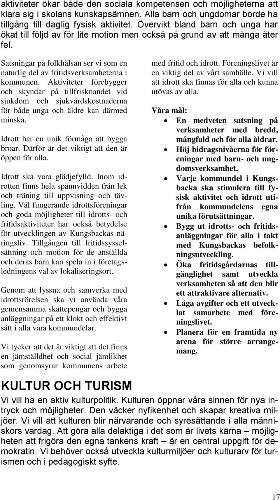 Aktiviteter förebygger och skyndar på tillfrisknandet vid sjukdom och sjukvårdskostnaderna för både unga och äldre kan därmed minska. Idrott har en unik förmåga att bygga broar.