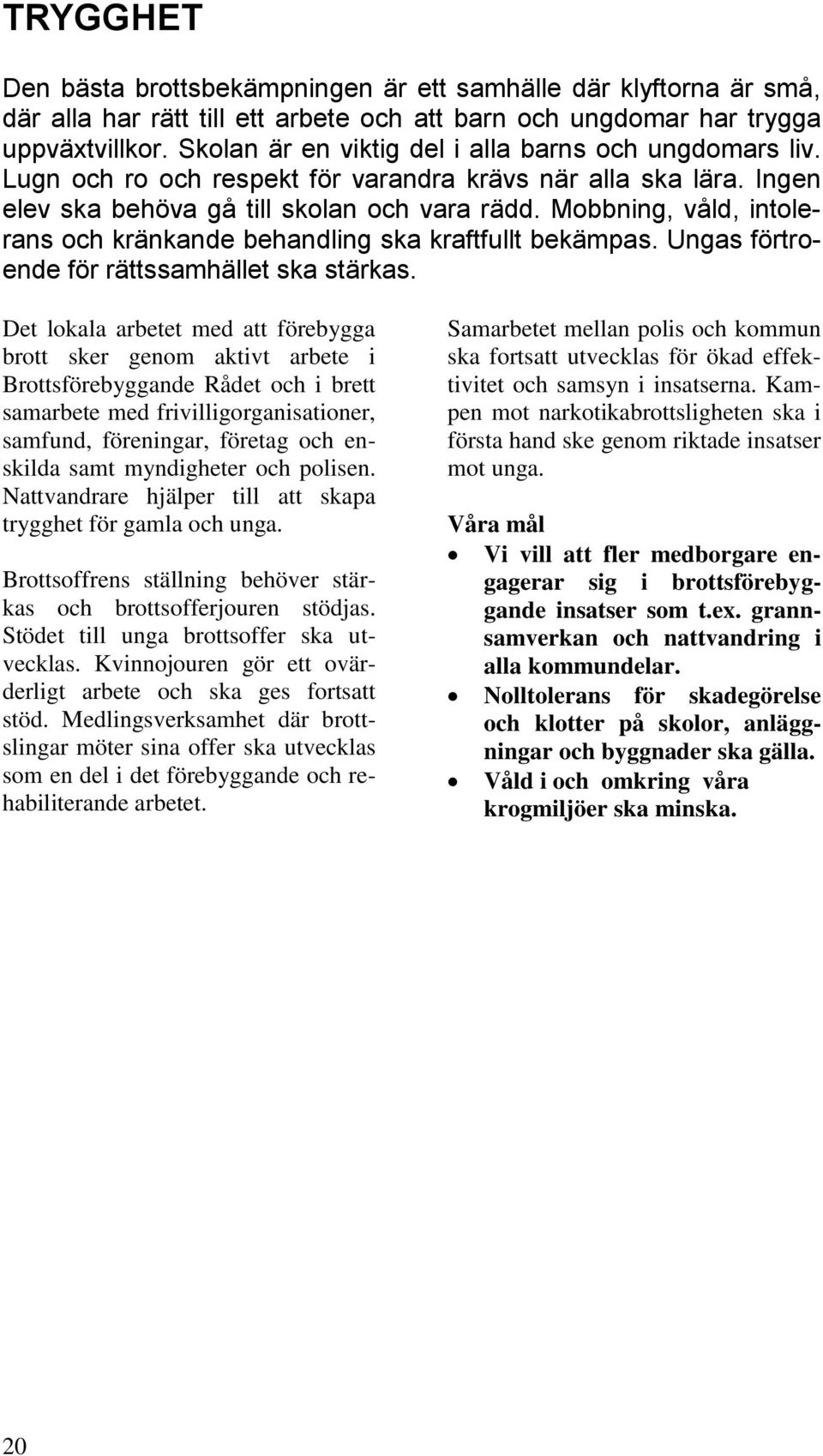 Mobbning, våld, intolerans och kränkande behandling ska kraftfullt bekämpas. Ungas förtroende för rättssamhället ska stärkas.