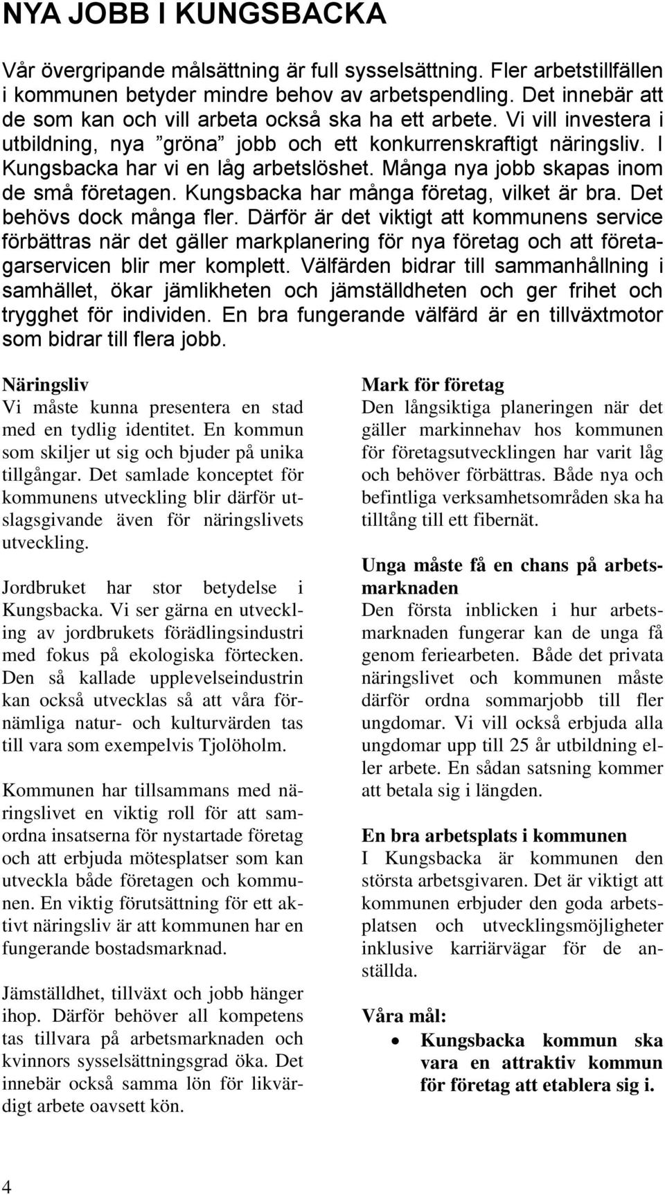 Många nya jobb skapas inom de små företagen. Kungsbacka har många företag, vilket är bra. Det behövs dock många fler.