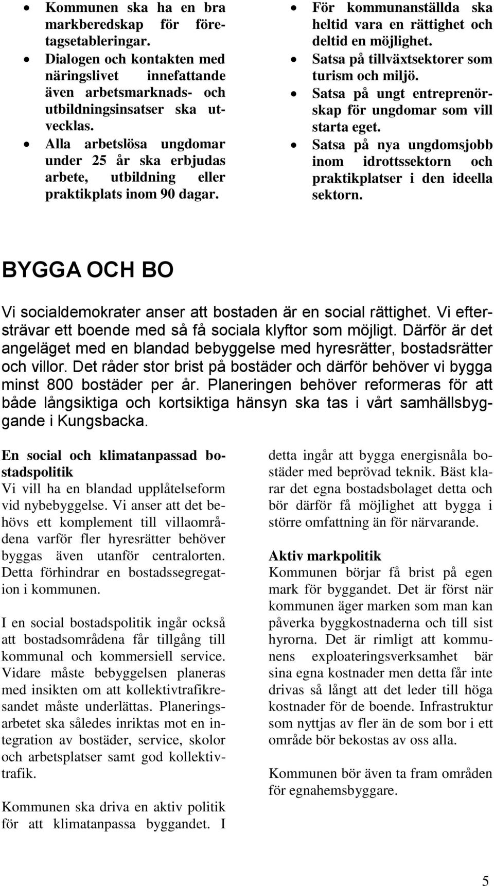 Satsa på tillväxtsektorer som turism och miljö. Satsa på ungt entreprenörskap för ungdomar som vill starta eget. Satsa på nya ungdomsjobb inom idrottssektorn och praktikplatser i den ideella sektorn.