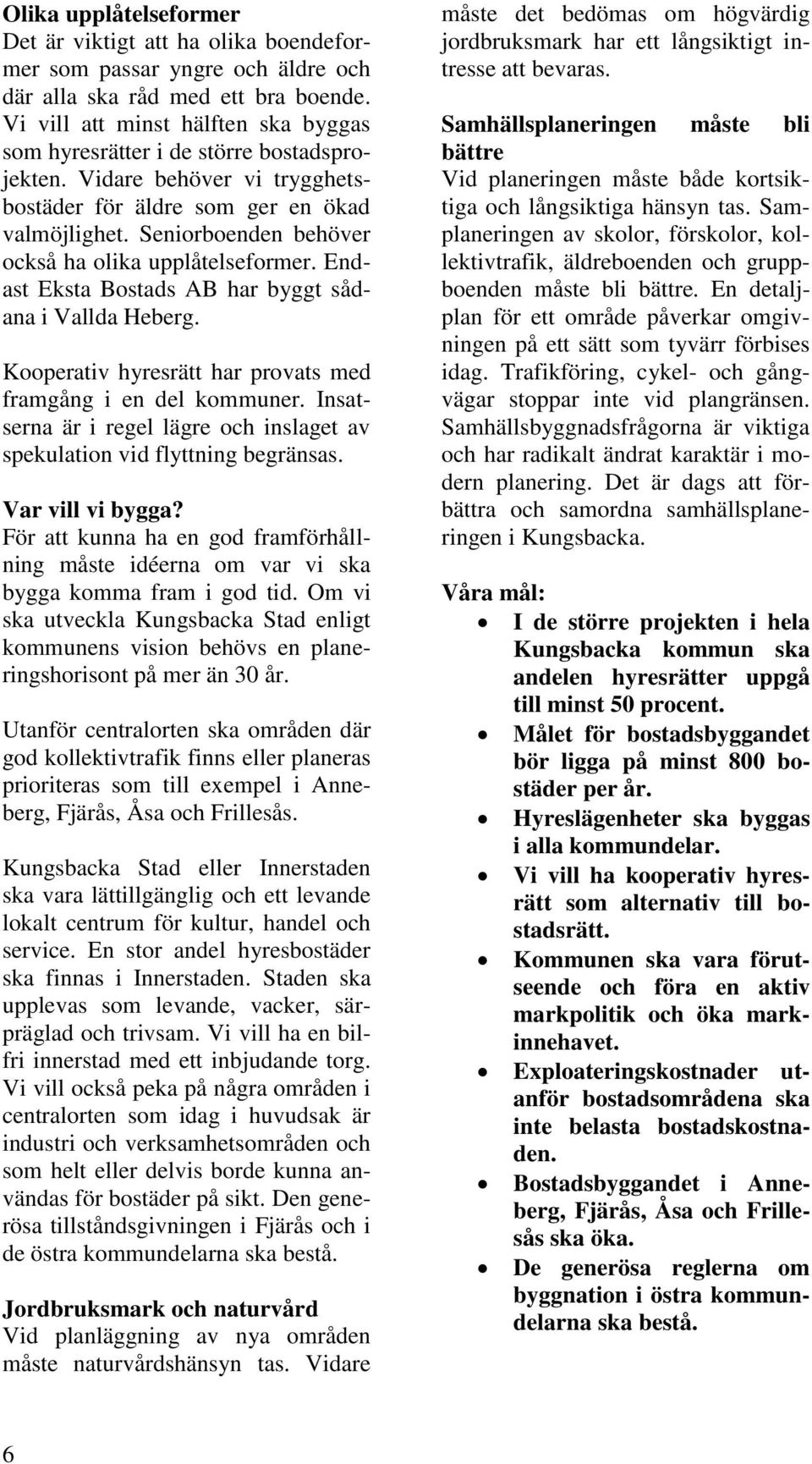 Seniorboenden behöver också ha olika upplåtelseformer. Endast Eksta Bostads AB har byggt sådana i Vallda Heberg. Kooperativ hyresrätt har provats med framgång i en del kommuner.