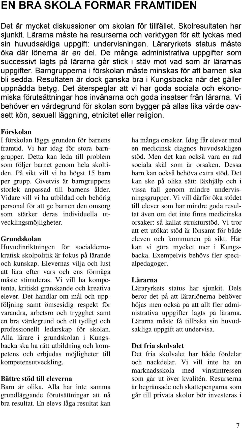 De många administrativa uppgifter som successivt lagts på lärarna går stick i stäv mot vad som är lärarnas uppgifter. Barngrupperna i förskolan måste minskas för att barnen ska bli sedda.