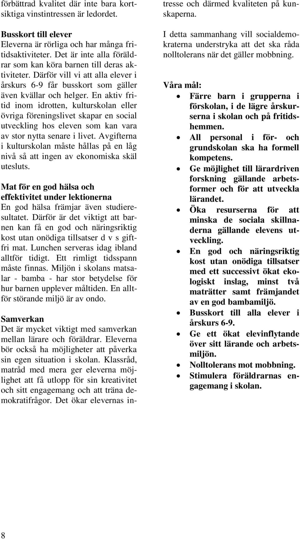 En aktiv fritid inom idrotten, kulturskolan eller övriga föreningslivet skapar en social utveckling hos eleven som kan vara av stor nytta senare i livet.