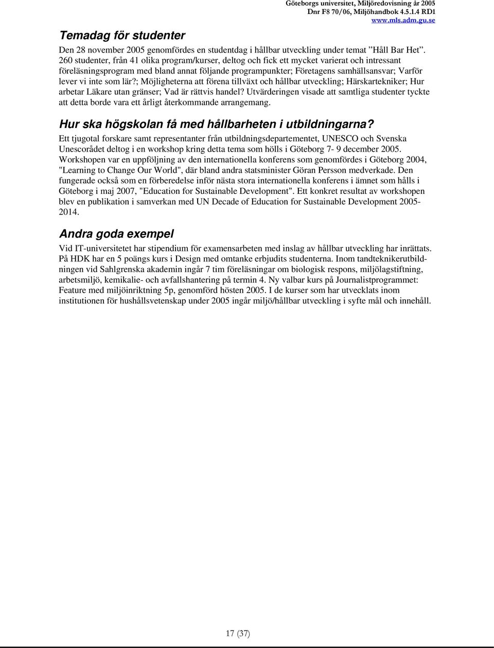 inte som lär?; Möjligheterna att förena tillväxt och hållbar utveckling; Härskartekniker; Hur arbetar Läkare utan gränser; Vad är rättvis handel?