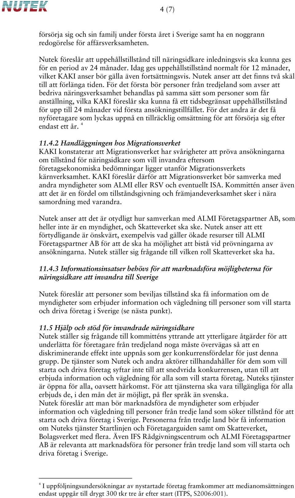 Idag ges uppehållstillstånd normalt för 12 månader, vilket KAKI anser bör gälla även fortsättningsvis. Nutek anser att det finns två skäl till att förlänga tiden.