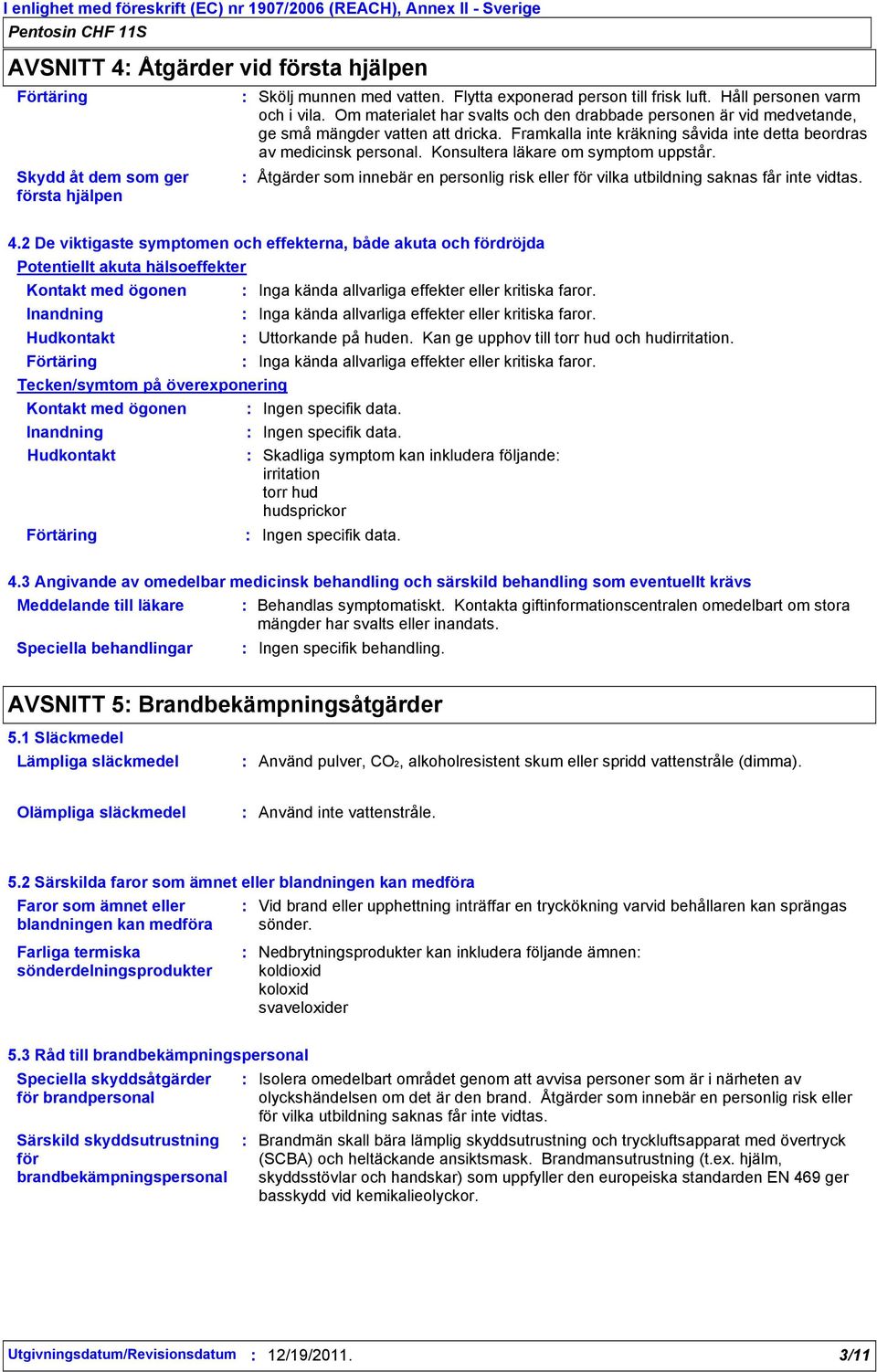 Framkalla inte kräkning såvida inte detta beordras av medicinsk personal. Konsultera läkare om symptom uppstår.