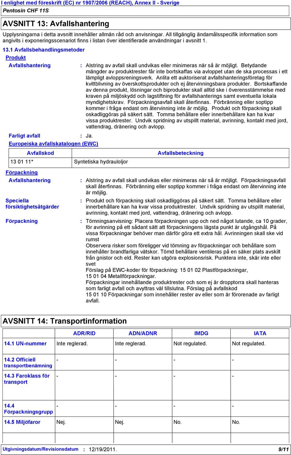 1 Avfallsbehandlingsmetoder Produkt Avfallshantering Farligt avfall Ja. Europeiska avfallskatalogen (EWC) Alstring av avfall skall undvikas eller minimeras när så är möjligt.