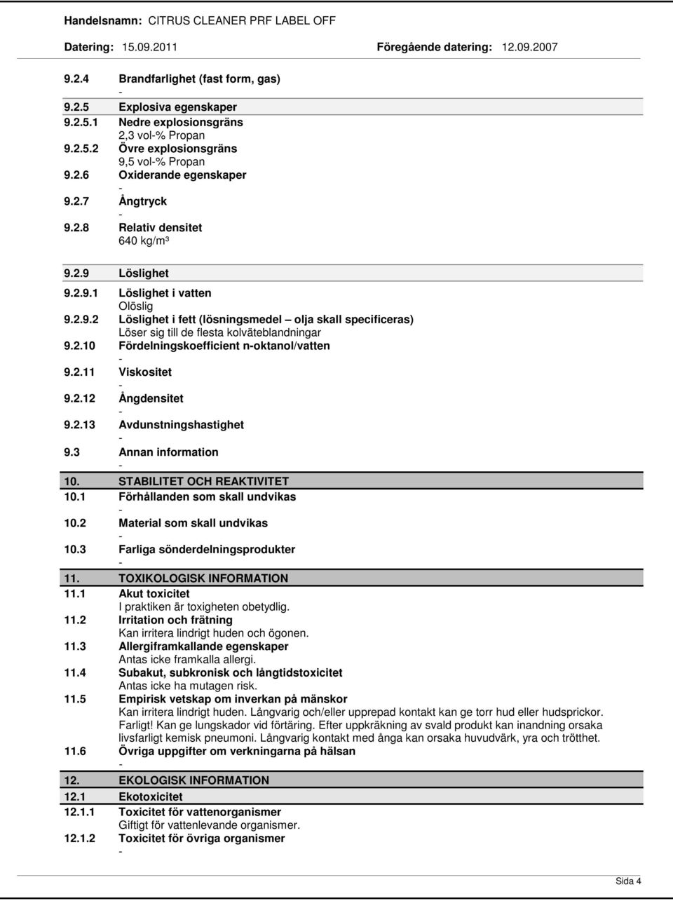 2.11 Viskositet 9.2.12 Ångdensitet 9.2.13 Avdunstningshastighet 9.3 Annan information 10. STABILITET OCH REAKTIVITET 10.1 Förhållanden som skall undvikas 10.2 Material som skall undvikas 10.