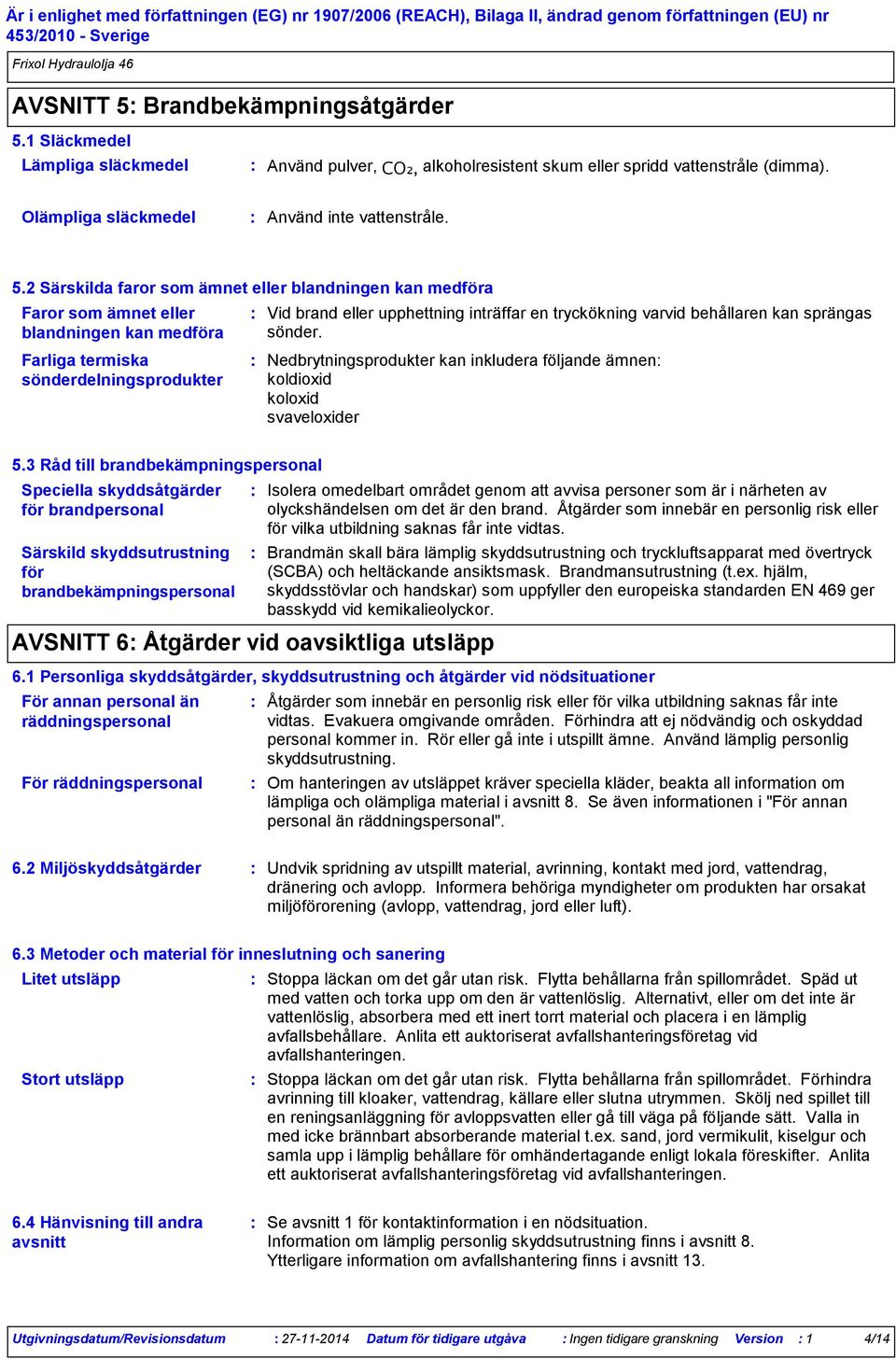 2 Särskilda faror som ämnet eller blandningen kan medföra Faror som ämnet eller blandningen kan medföra Farliga termiska sönderdelningsprodukter Vid brand eller upphettning inträffar en tryckökning