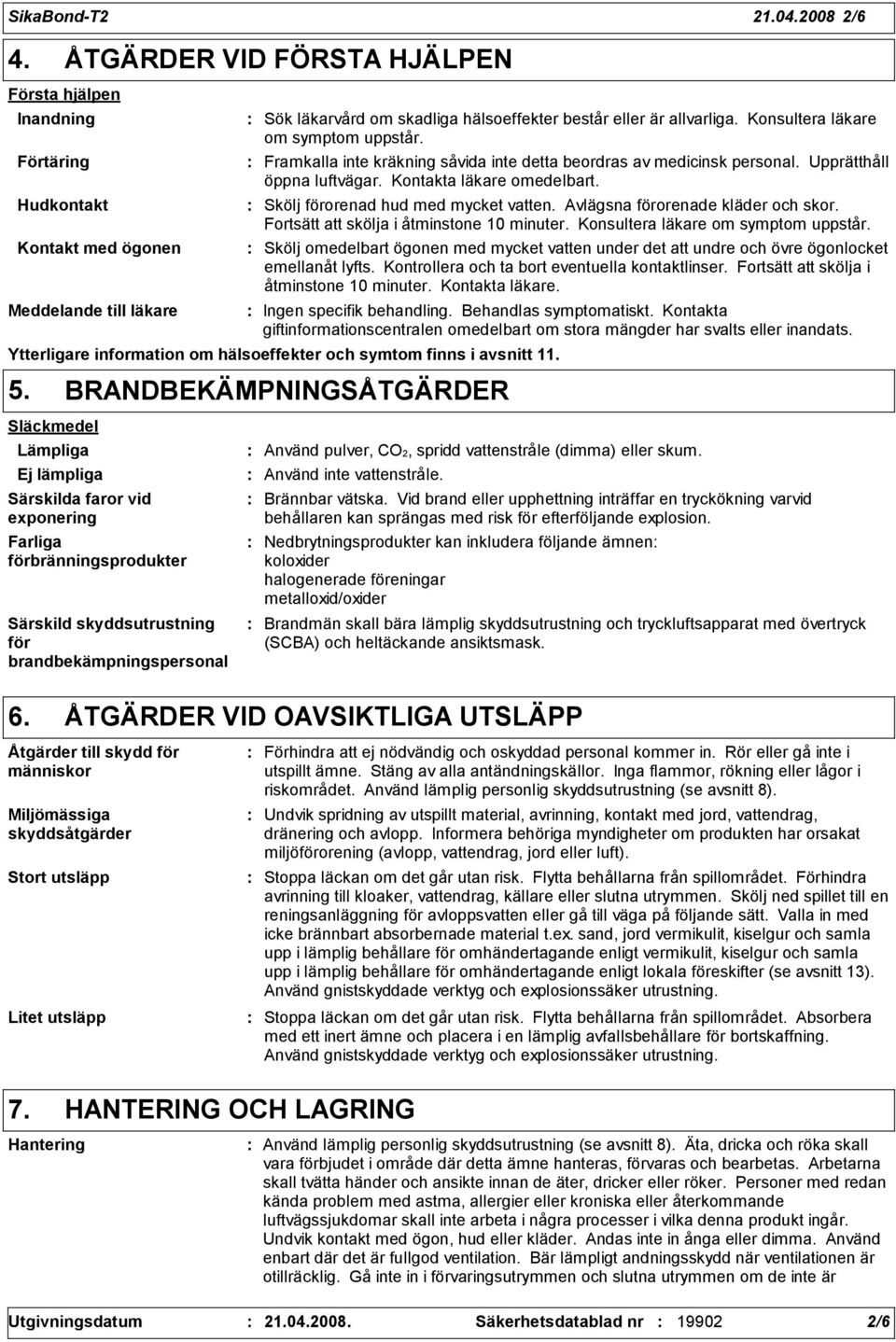 Konsultera läkare om symptom uppstår. Framkalla inte kräkning såvida inte detta beordras av medicinsk personal. Upprätthåll öppna luftvägar. Kontakta läkare omedelbart.