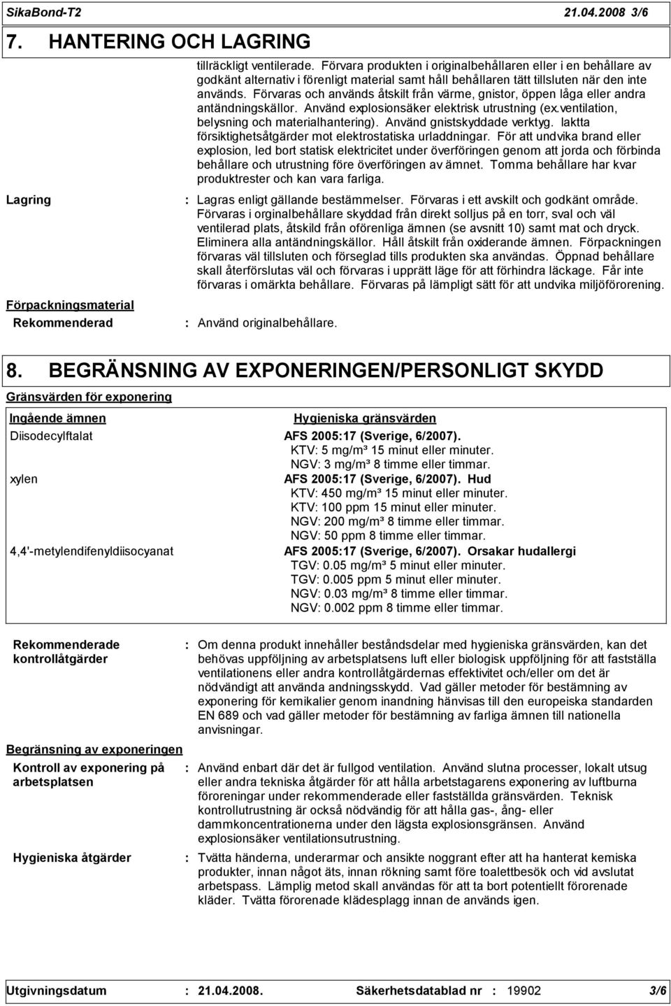 Förvaras och används åtskilt från värme, gnistor, öppen låga eller andra antändningskällor. Använd explosionsäker elektrisk utrustning (ex.ventilation, belysning och materialhantering).