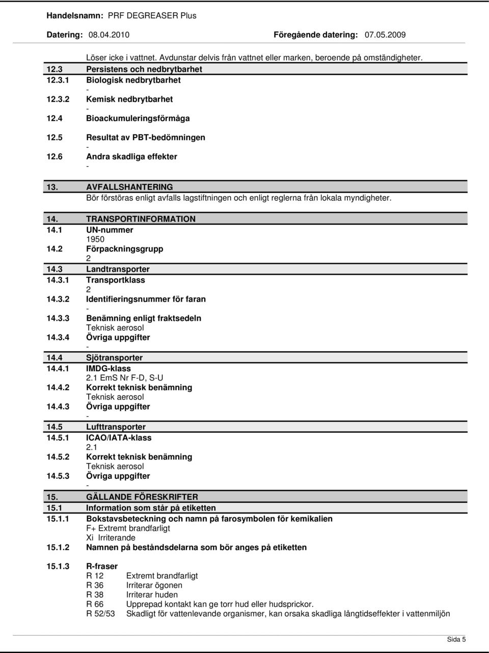 TRANSPORTINFORMATION 14.1 UNnummer 1950 14.2 Förpackningsgrupp 2 14.3 Landtransporter 14.3.1 Transportklass 2 14.3.2 Identifieringsnummer för faran 14.3.3 Benämning enligt fraktsedeln Teknisk aerosol 14.