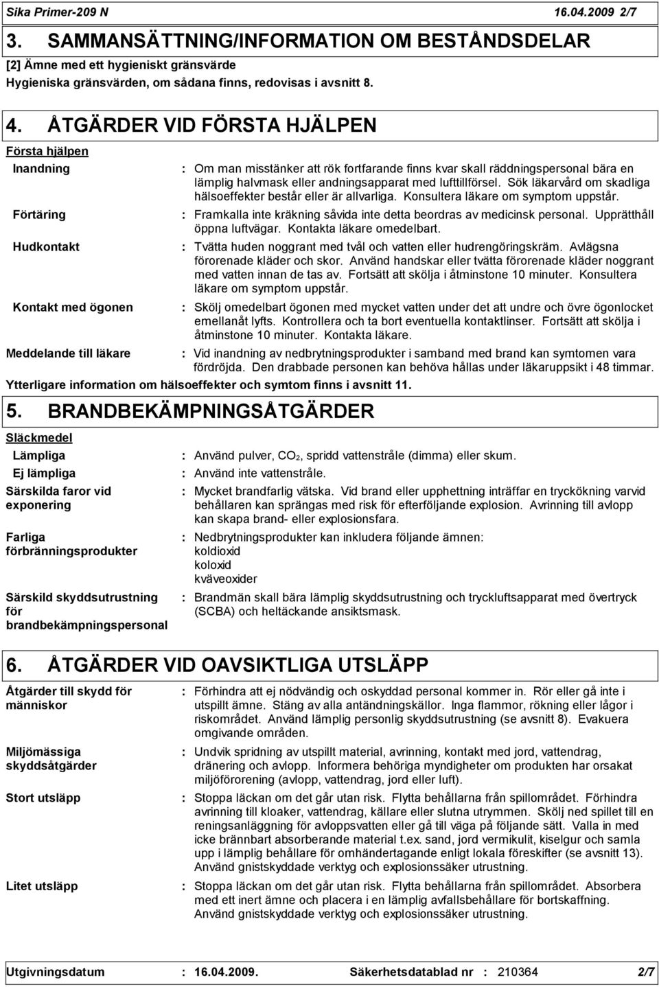 lämplig halvmask eller andningsapparat med lufttillförsel. Sök läkarvård om skadliga hälsoeffekter består eller är allvarliga. Konsultera läkare om symptom uppstår.