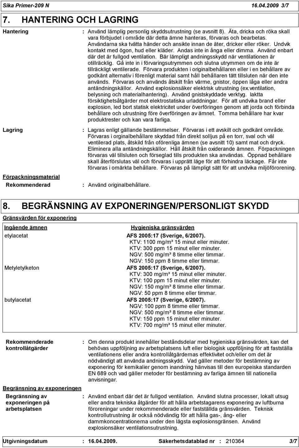 Undvik kontakt med ögon, hud eller kläder. Andas inte in ånga eller dimma. Använd enbart där det är fullgod ventilation. Bär lämpligt andningsskydd när ventilationen är otillräcklig.