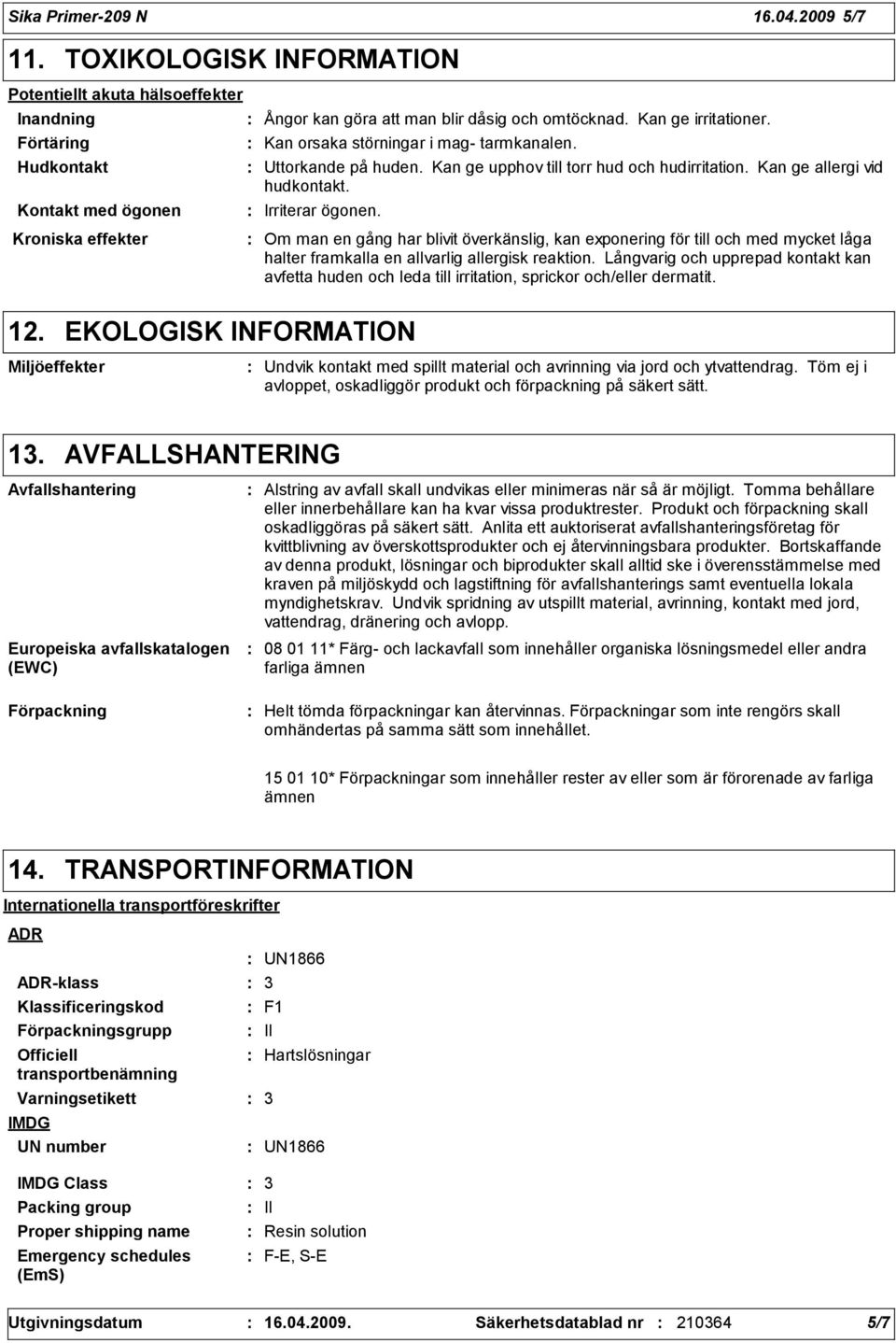 Kroniska effekter Om man en gång har blivit överkänslig, kan exponering för till och med mycket låga halter framkalla en allvarlig allergisk reaktion.