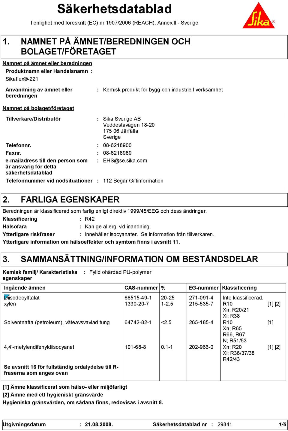 nödsituationer Sika Sverige AB Veddestavägen 18-20 175 06 Järfälla Sverige Telefonnr. 08-6218900 Faxnr. 08-6218989 e-mailadress till den person som är ansvarig för detta säkerhetsdatablad EHS@se.sika.