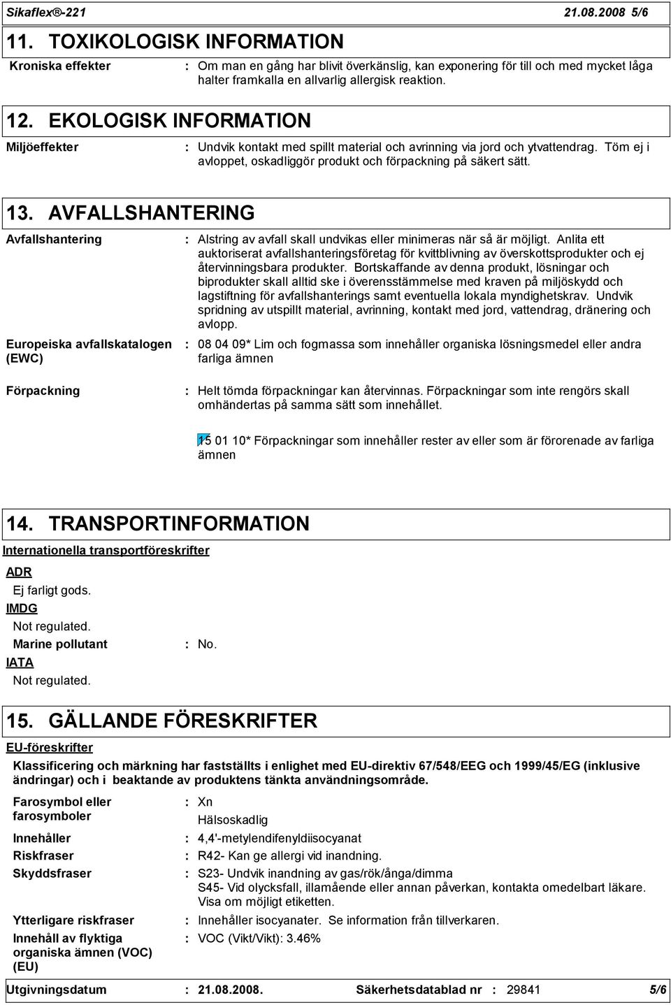 EKOLOGISK INFORMATION Miljöeffekter Undvik kontakt med spillt material och avrinning via jord och ytvattendrag. Töm ej i avloppet, oskadliggör produkt och förpackning på säkert sätt. 13.