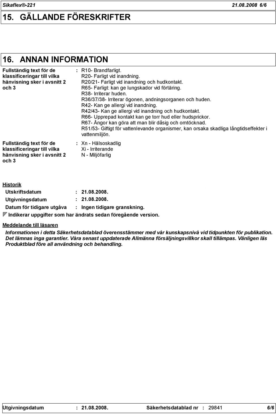 Brandfarligt. R20- Farligt vid inandning. R20/21- Farligt vid inandning och hudkontakt. R65- Farligt kan ge lungskador vid förtäring. R38- Irriterar huden.