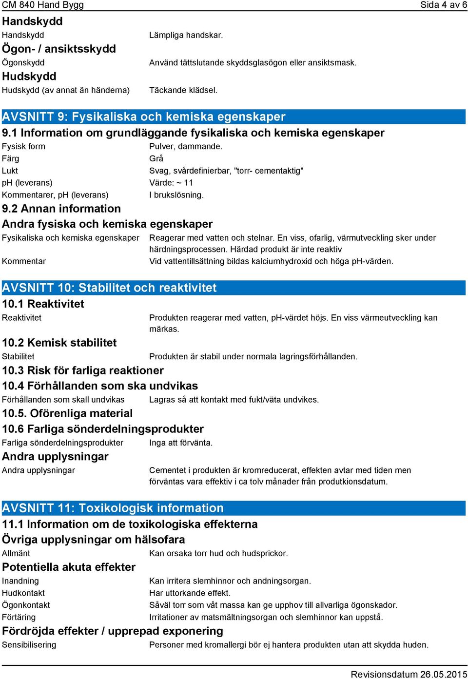 Färg Grå Lukt Svag, svårdefinierbar, "torr- cementaktig" ph (leverans) Värde: ~ 11 Kommentarer, ph (leverans) I brukslösning. 9.