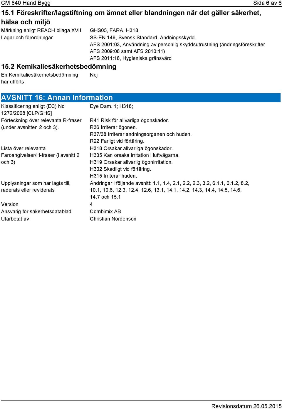 AFS 2001:03, Användning av personlig skyddsutrustning (ändringsföreskrifter AFS 2009:08 samt AFS 2010:11) AFS 2011:18, Hygieniska gränsvärd Nej AVSNITT 16: Annan information Klassificering enligt