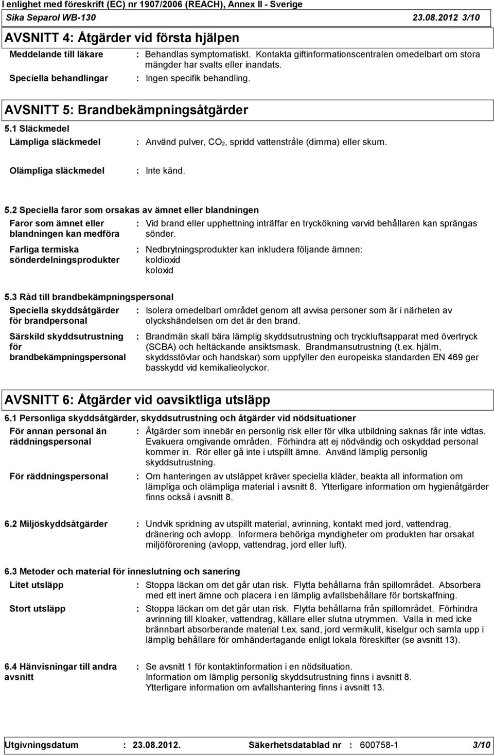 1 Släckmedel Lämpliga släckmedel Använd pulver, CO2, spridd vattenstråle (dimma) eller skum. Olämpliga släckmedel Inte känd. 5.