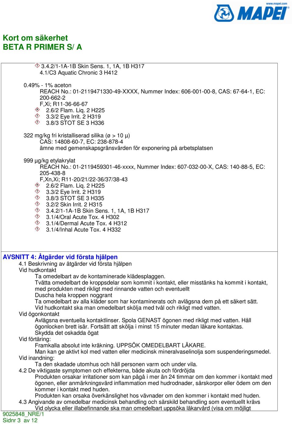 8/3 STOT SE 3 H336 322 mg/kg fri kristalliserad silika (ø > 10 µ) CAS: 14808-60-7, EC: 238-878-4 ämne med gemenskapsgränsvärden för exponering på arbetsplatsen 999 µg/kg etylakrylat REACH No.