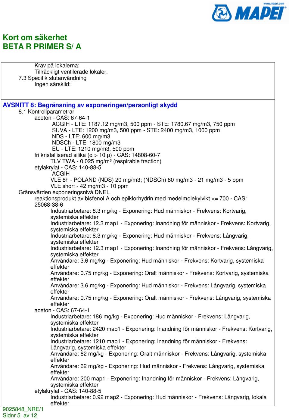 67 mg/m3, 750 ppm SUVA - LTE: 1200 mg/m3, 500 ppm - STE: 2400 mg/m3, 1000 ppm NDS - LTE: 600 mg/m3 NDSCh - LTE: 1800 mg/m3 EU - LTE: 1210 mg/m3, 500 ppm fri kristalliserad silika (ø > 10 µ) - CAS: