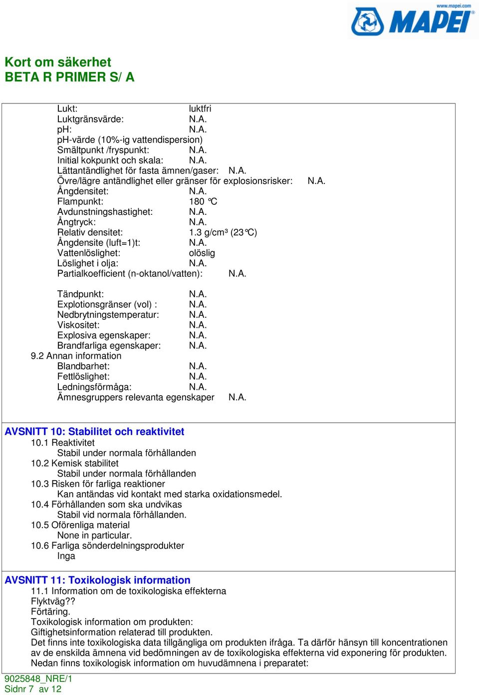 3 g/cm³ (23 C) Ångdensite (luft=1)t: Vattenlöslighet: olöslig Löslighet i olja: Partialkoefficient (n-oktanol/vatten): Tändpunkt: Explotionsgränser (vol) : Nedbrytningstemperatur: Viskositet: