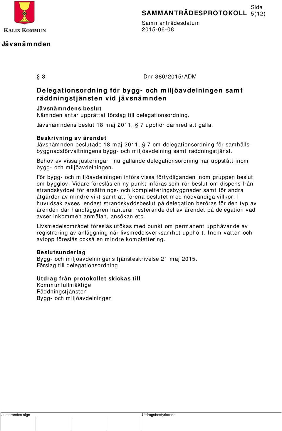 Behov av vissa justeringar i nu gällande delegationsordning har uppstått inom bygg- och miljöavdelningen. För bygg- och miljöavdelningen införs vissa förtydliganden inom gruppen beslut om bygglov.