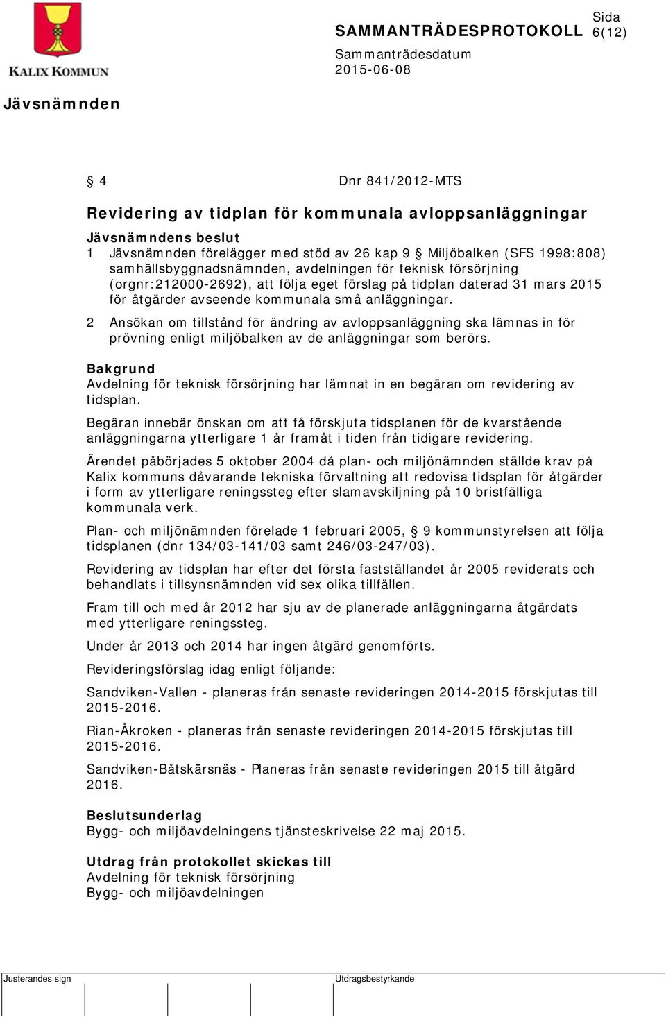 2 Ansökan om tillstånd för ändring av avloppsanläggning ska lämnas in för prövning enligt miljöbalken av de anläggningar som berörs.