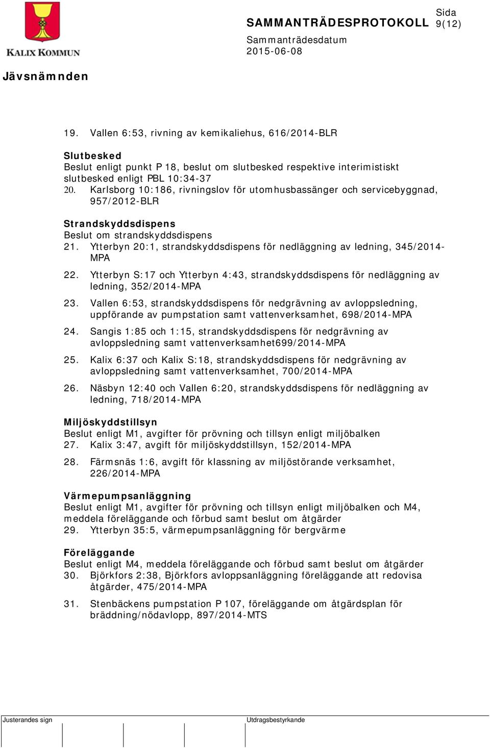 Ytterbyn 20:1, strandskyddsdispens för nedläggning av ledning, 345/2014- MPA 22. Ytterbyn S:17 och Ytterbyn 4:43, strandskyddsdispens för nedläggning av ledning, 352/2014-MPA 23.