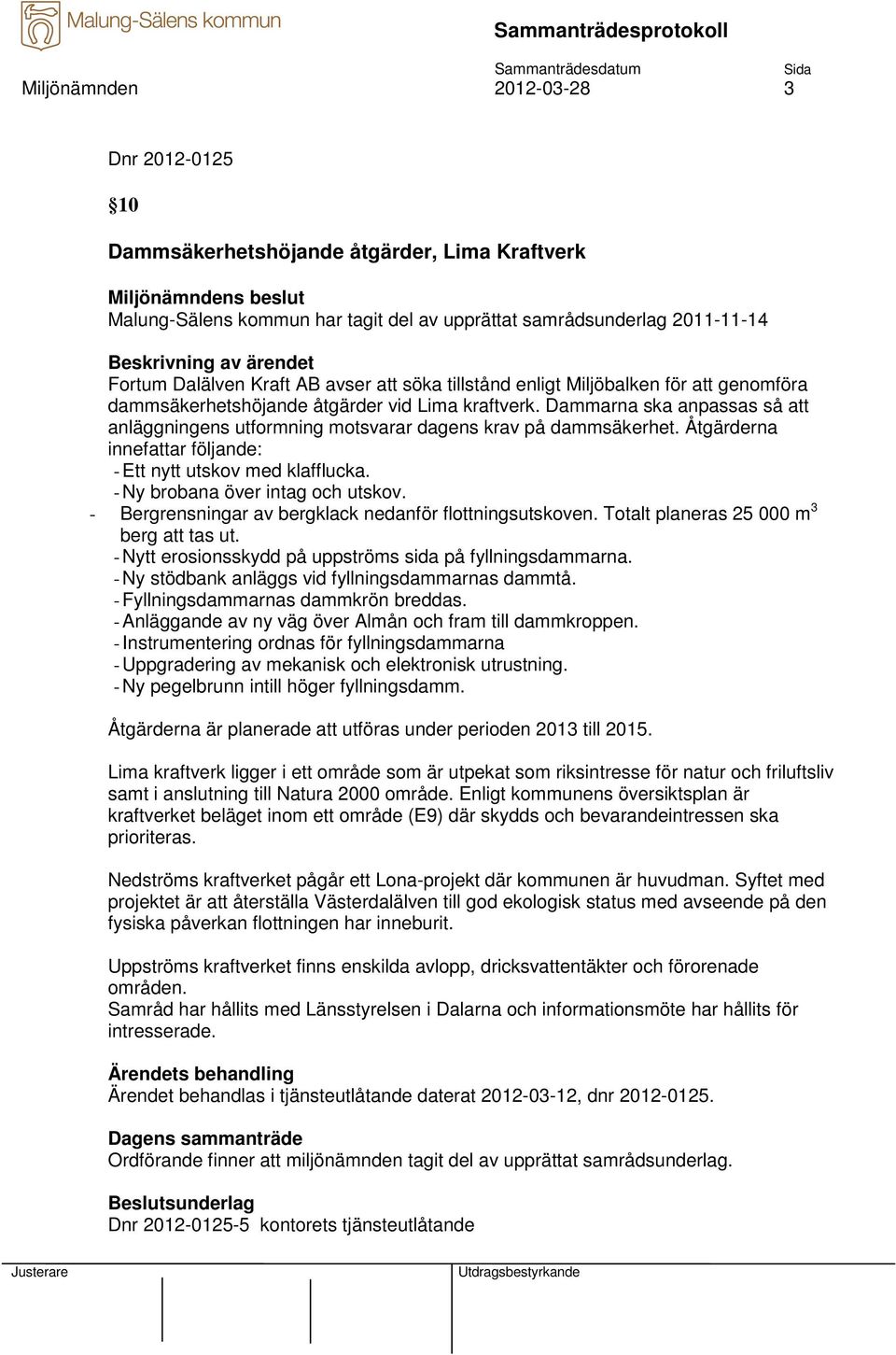 Åtgärderna innefattar följande: - Ett nytt utskov med klafflucka. - Ny brobana över intag och utskov. - Bergrensningar av bergklack nedanför flottningsutskoven.