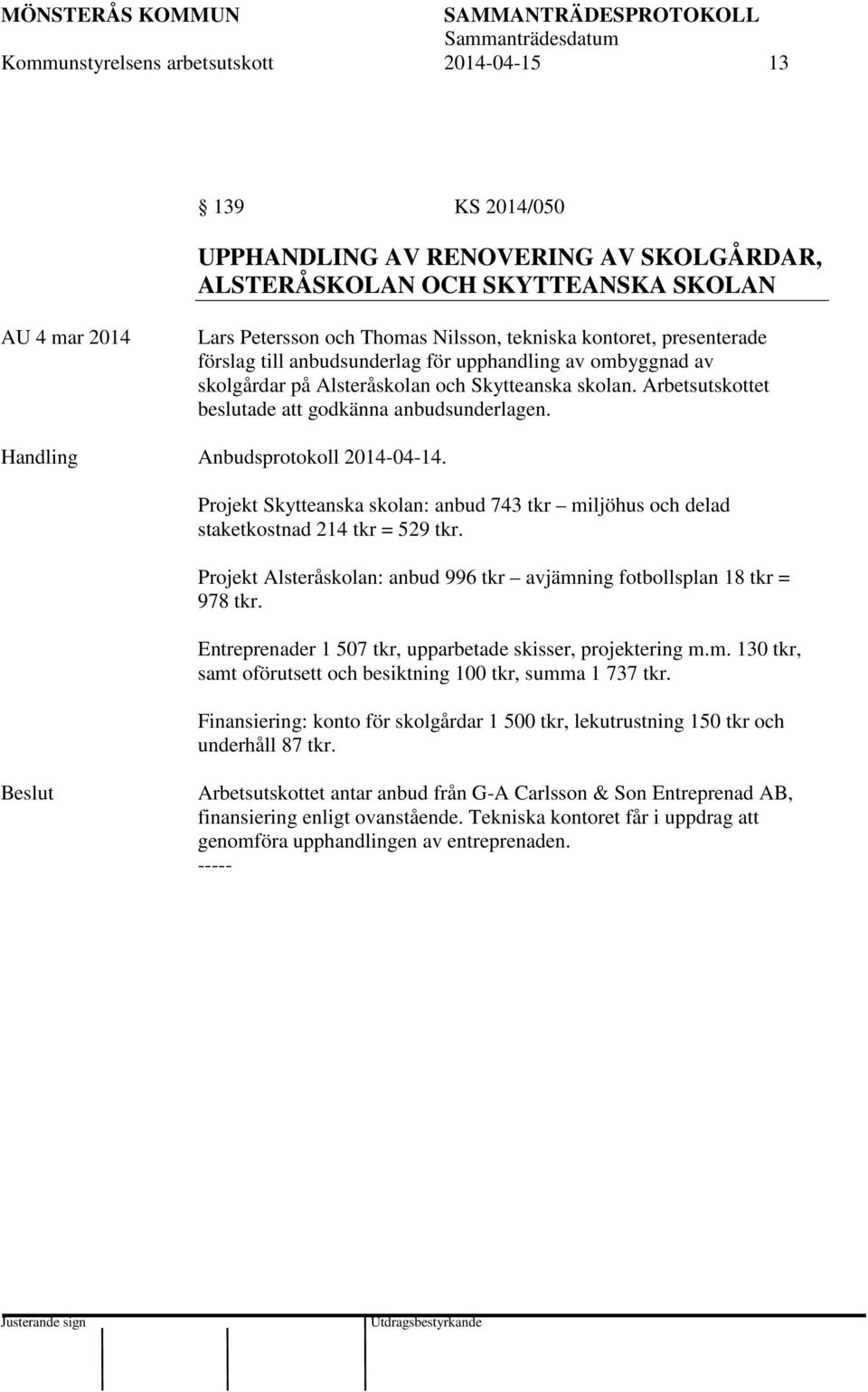 Handling Anbudsprotokoll 2014-04-14. Projekt Skytteanska skolan: anbud 743 tkr miljöhus och delad staketkostnad 214 tkr = 529 tkr.