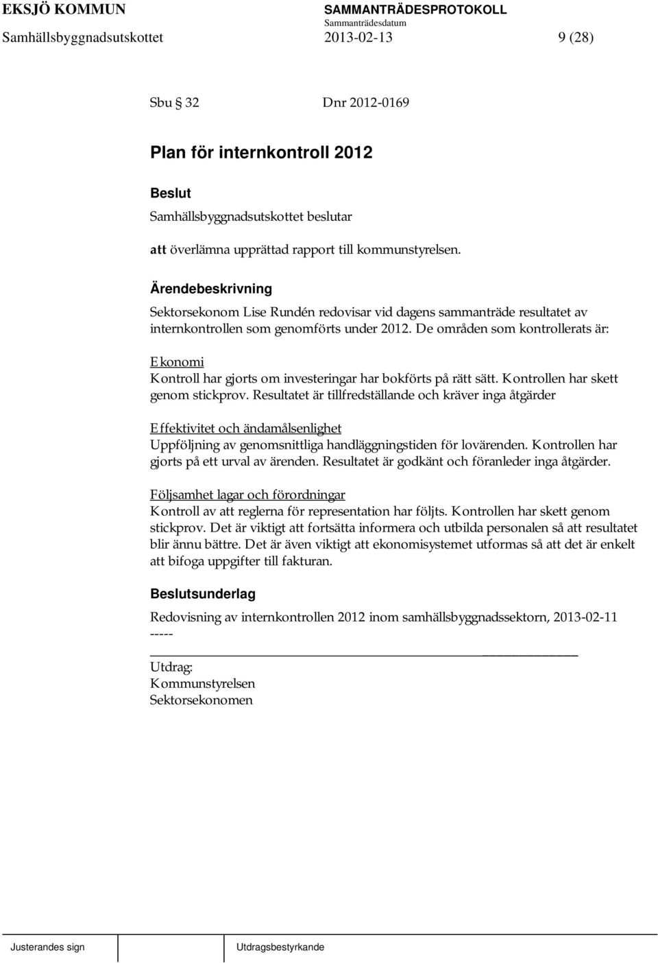 De områden som kontrollerats är: Ekonomi Kontroll har gjorts om investeringar har bokförts på rätt sätt. Kontrollen har skett genom stickprov.