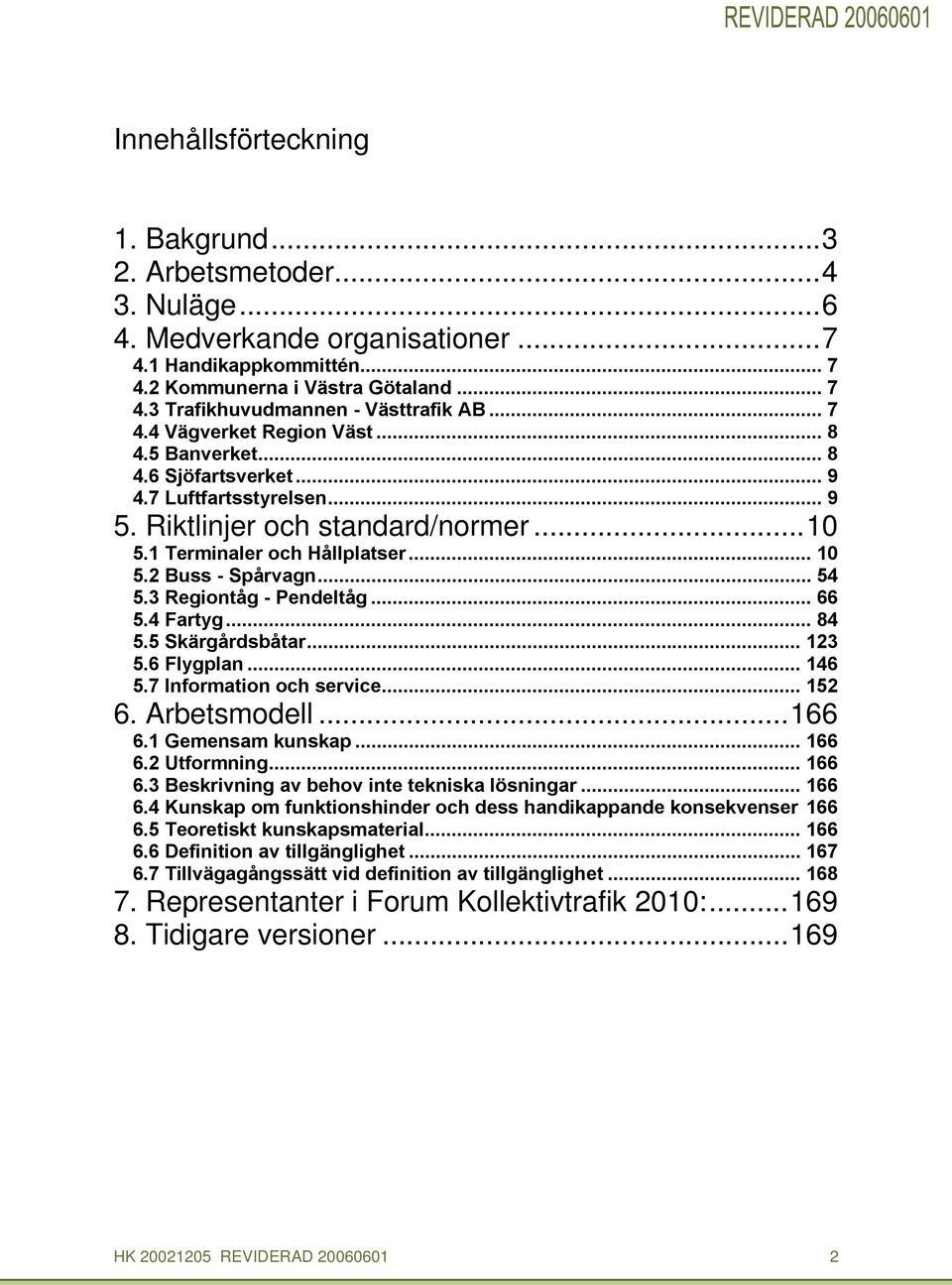 2 Buss - Spårvagn... 54 5.3 Regiontåg - Pendeltåg... 66 5.4 Fartyg... 84 5.5 Skärgårdsbåtar... 123 5.6 Flygplan... 146 5.7 Information oh servie... 152 6. Arbetsmodell...166 6.1 Gemensam kunskap.