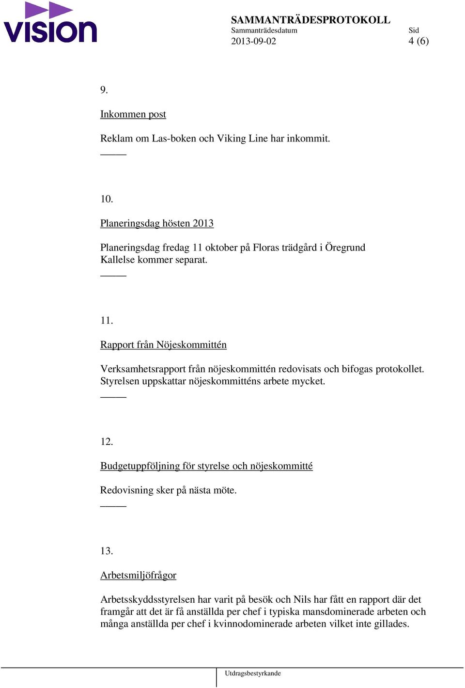 Styrelsen uppskattar nöjeskommitténs arbete mycket. 12. Budgetuppföljning för styrelse och nöjeskommitté Redovisning sker på nästa möte. 13.