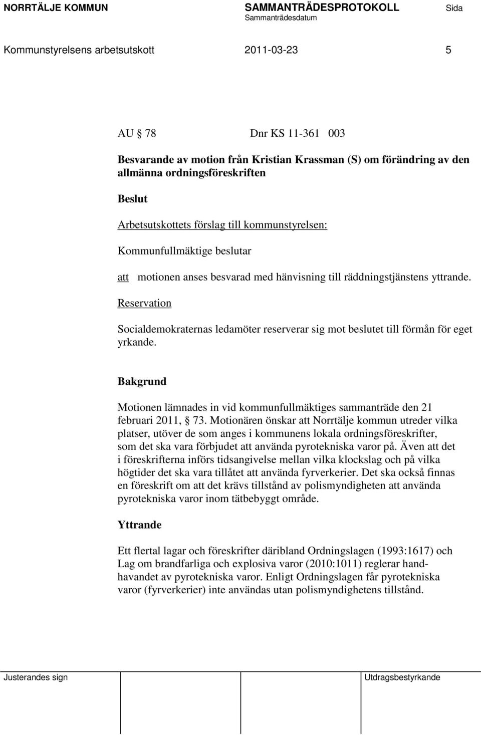 Reservation Socialdemokraternas ledamöter reserverar sig mot beslutet till förmån för eget yrkande. Motionen lämnades in vid kommunfullmäktiges sammanträde den 21 februari 2011, 73.