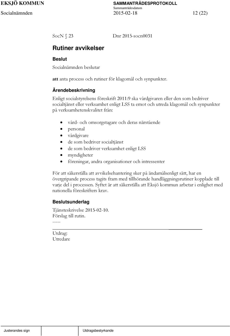 vård- och omsorgstagare och deras närstående personal vårdgivare de som bedriver socialtjänst de som bedriver verksamhet enligt LSS myndigheter föreningar, andra organisationer och intressenter För