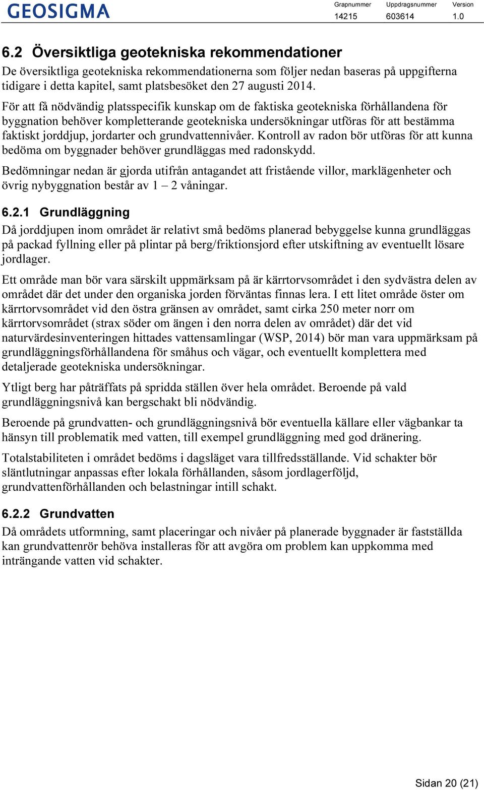 jordarter och grundvattennivåer. Kontroll av radon bör utföras för att kunna bedöma om byggnader behöver grundläggas med radonskydd.