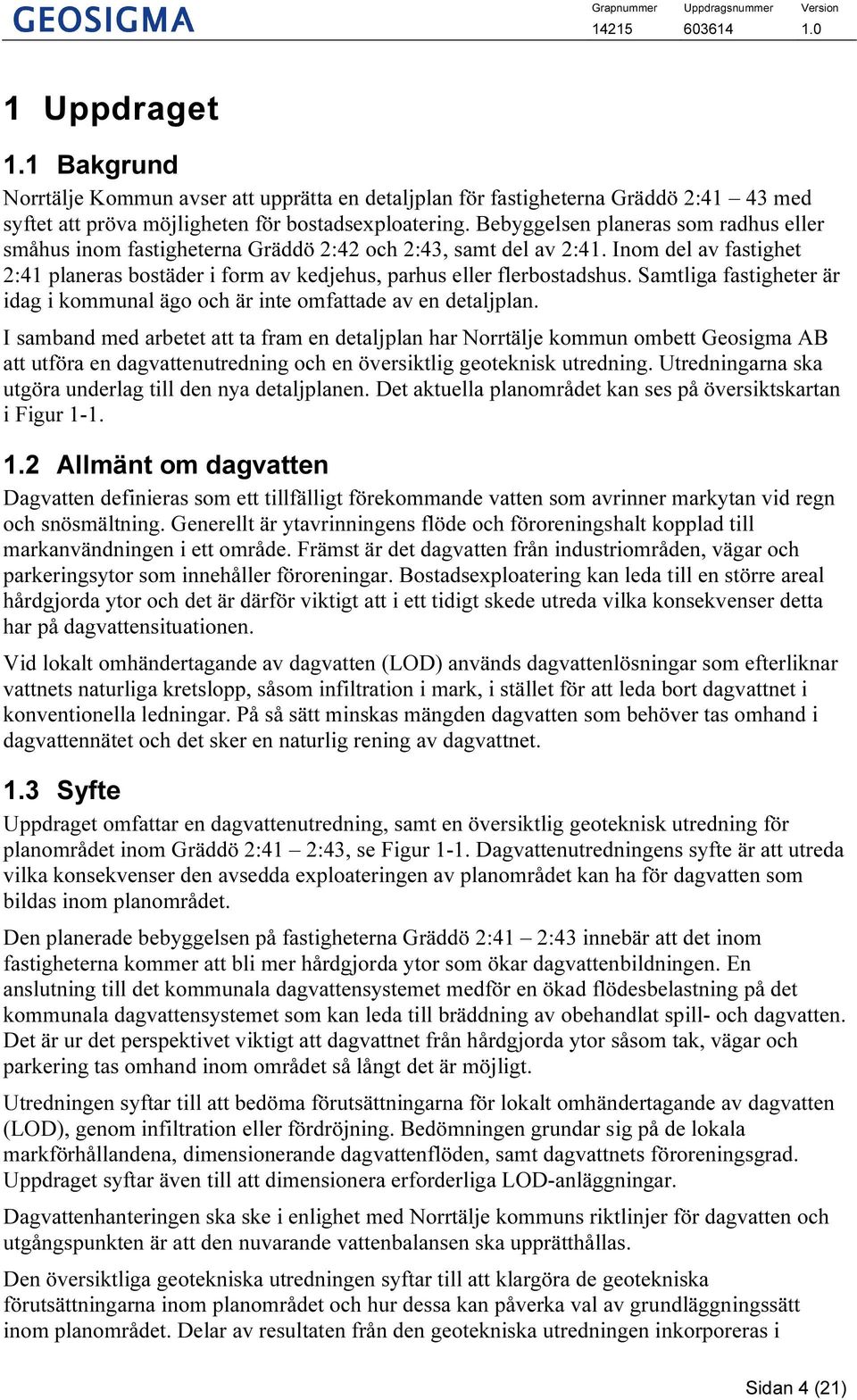 Samtliga fastigheter är idag i kommunal ägo och är inte omfattade av en detaljplan.