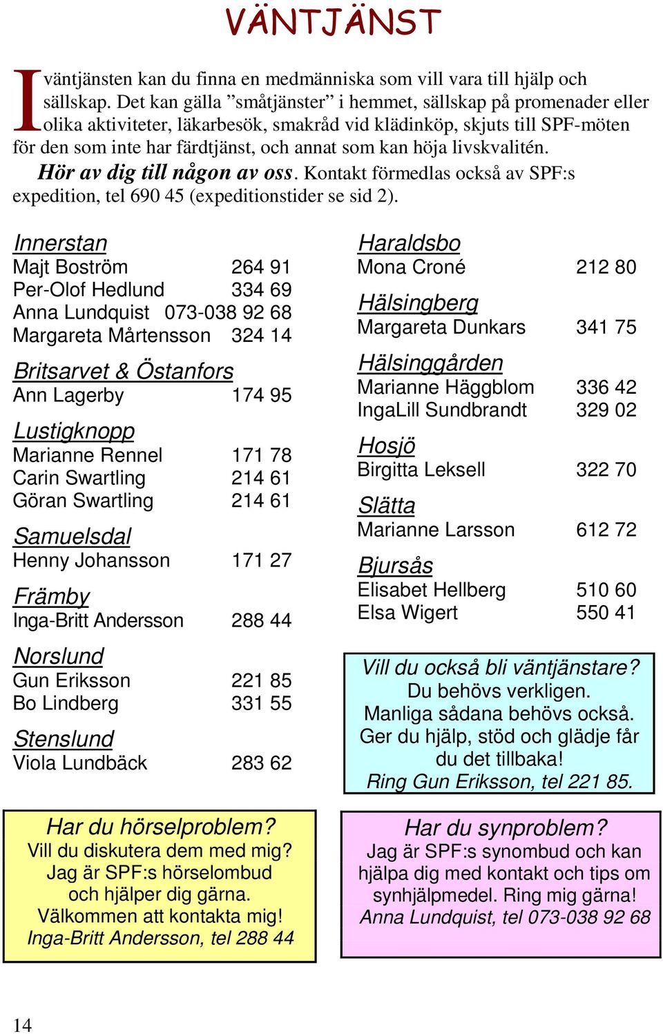 livskvalitén. Hör av dig till någon av oss. Kontakt förmedlas också av SPF:s expedition, tel 690 45 (expeditionstider se sid 2).