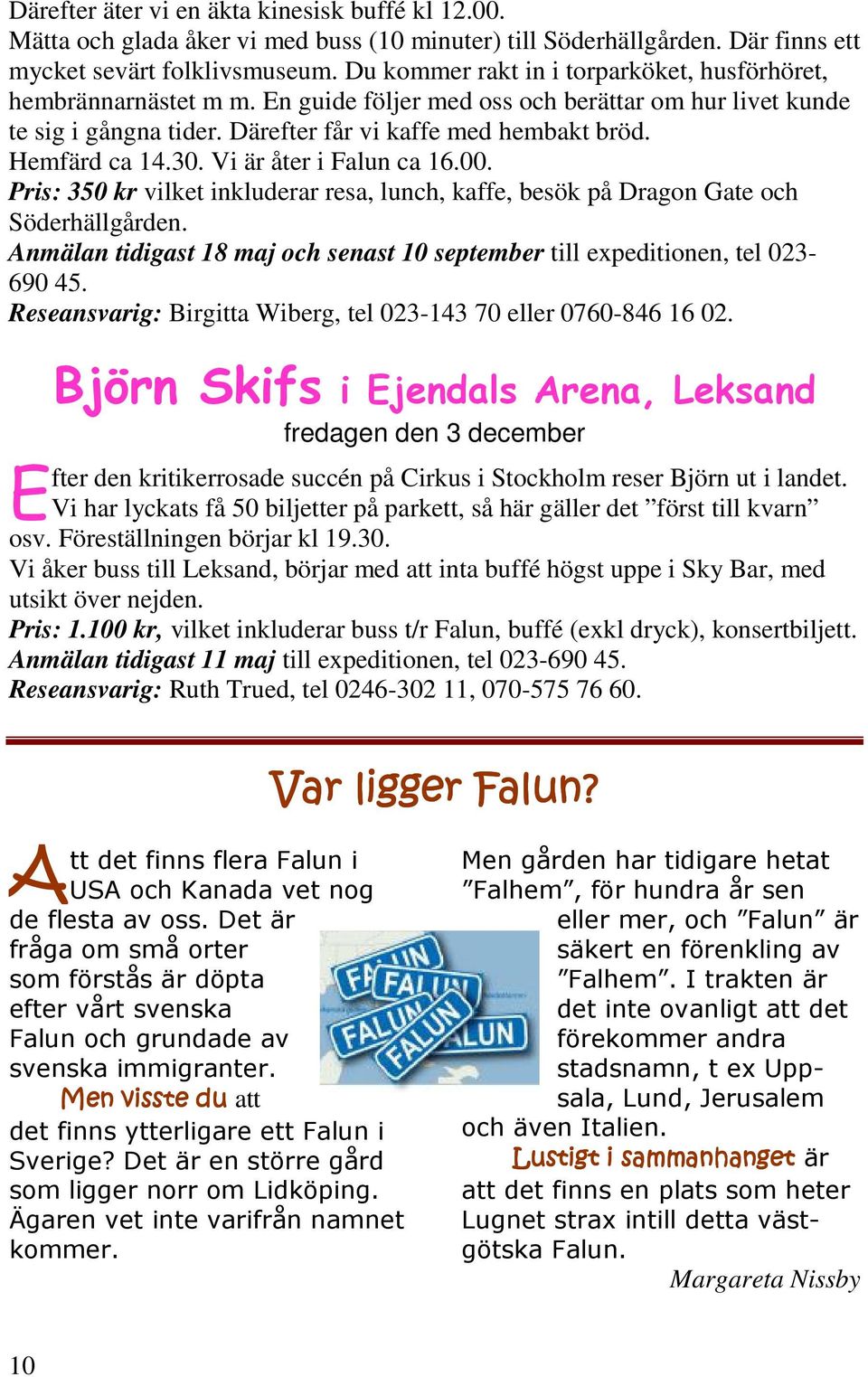 Hemfärd ca 14.30. Vi är åter i Falun ca 16.00. Pris: 350 kr vilket inkluderar resa, lunch, kaffe, besök på Dragon Gate och Söderhällgården.